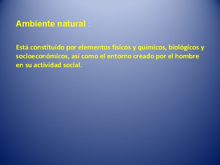 Ambiente natural : Está constituido por elementos físicos y químicos, biológicos y socioeconómicos, así