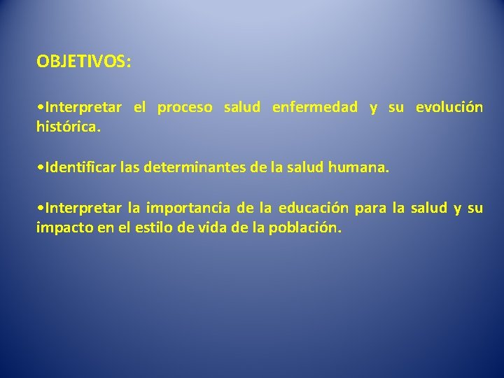 OBJETIVOS: • Interpretar el proceso salud enfermedad y su evolución histórica. • Identificar las