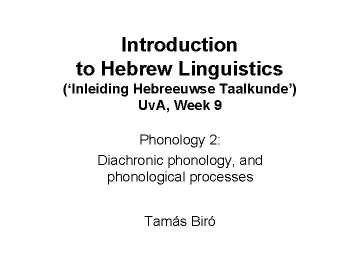 Introduction to Hebrew Linguistics (‘Inleiding Hebreeuwse Taalkunde’) Uv. A, Week 9 Phonology 2: Diachronic