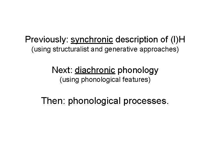 Previously: synchronic description of (I)H (using structuralist and generative approaches) Next: diachronic phonology (using