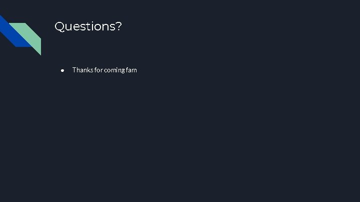 Questions? ● Thanks for coming fam 