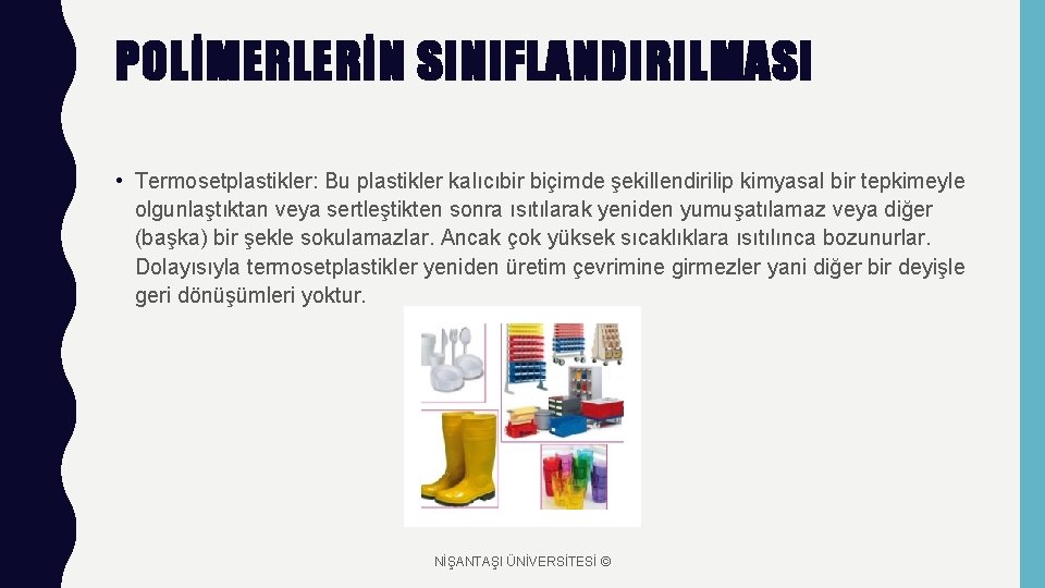 POLİMERLERİN SINIFLANDIRILMASI • Termosetplastikler: Bu plastikler kalıcıbir biçimde şekillendirilip kimyasal bir tepkimeyle olgunlaştıktan veya