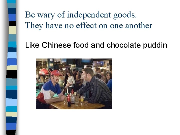 Be wary of independent goods. They have no effect on one another Like Chinese