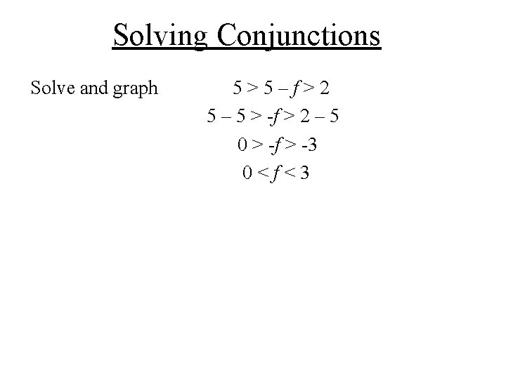 Solving Conjunctions Solve and graph 5>5–f>2 5 – 5 > -f > 2 – Solving Conjunctions Solve and graph 5>5–f>2 5 – 5 > -f > 2 –