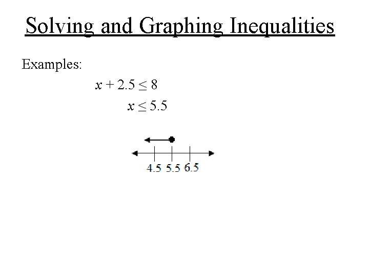 Solving and Graphing Inequalities Examples: x + 2. 5 ≤ 8 x ≤ 5. Solving and Graphing Inequalities Examples: x + 2. 5 ≤ 8 x ≤ 5.