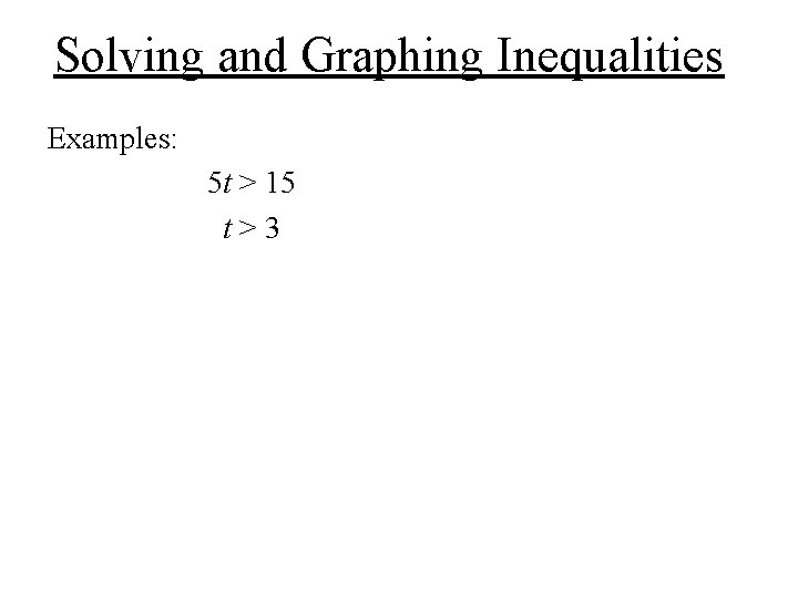 Solving and Graphing Inequalities Examples: 5 t > 15 t>3 Solving and Graphing Inequalities Examples: 5 t > 15 t>3