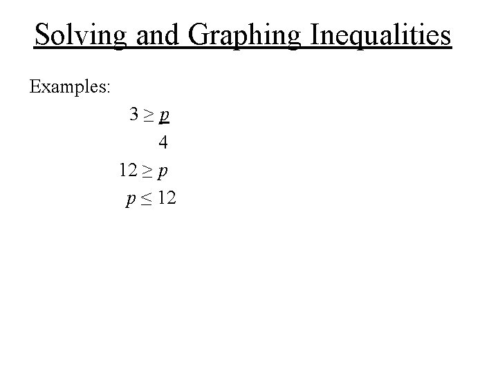 Solving and Graphing Inequalities Examples: 3≥p 4 12 ≥ p p ≤ 12 Solving and Graphing Inequalities Examples: 3≥p 4 12 ≥ p p ≤ 12