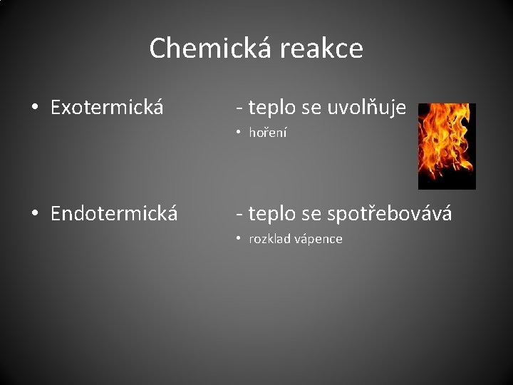 Chemická reakce • Exotermická - teplo se uvolňuje • hoření • Endotermická - teplo