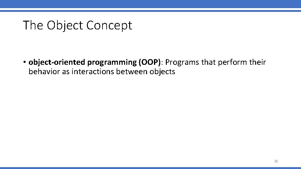 The Object Concept • object-oriented programming (OOP): Programs that perform their behavior as interactions