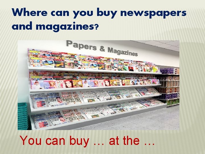 Where can you buy newspapers and magazines? You can buy … at the …