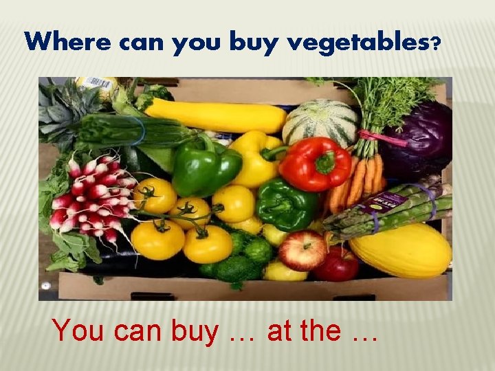 Where can you buy vegetables? You can buy … at the … 