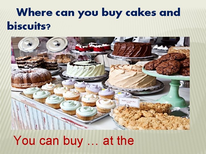 Where can you buy cakes and biscuits? You can buy … at the 