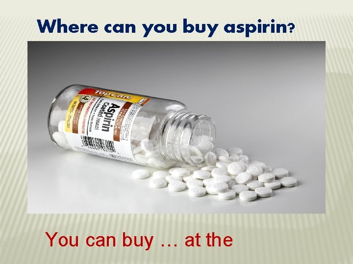 Where can you buy aspirin? You can buy … at the 