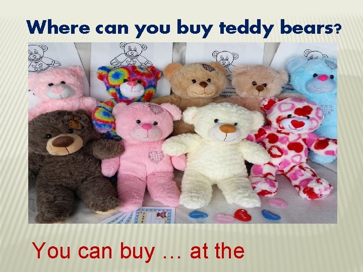 Where can you buy teddy bears? You can buy … at the 