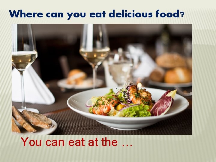 Where can you eat delicious food? You can eat at the … 
