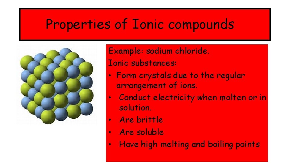 Properties of Ionic compounds Example: sodium chloride. Ionic substances: • Form crystals due to
