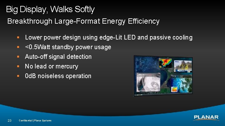 Big Display, Walks Softly Breakthrough Large-Format Energy Efficiency § Lower power design using edge-Lit