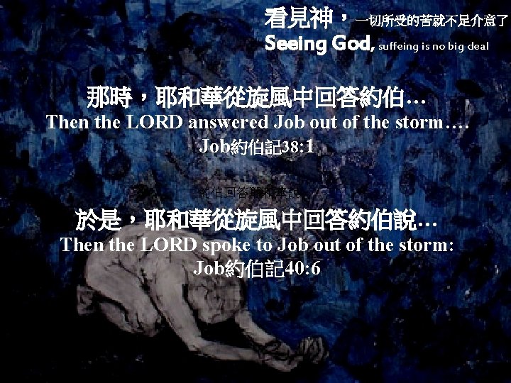 看見神，一切所受的苦就不足介意了 Seeing God, suffeing is no big deal 那時，耶和華從旋風中回答約伯… Then the LORD answered Job