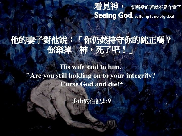 看見神，一切所受的苦就不足介意了 Seeing God, suffeing is no big deal 他的妻子對他說：「你仍然持守你的純正嗎？ 你棄掉 神，死了吧！」 His wife said