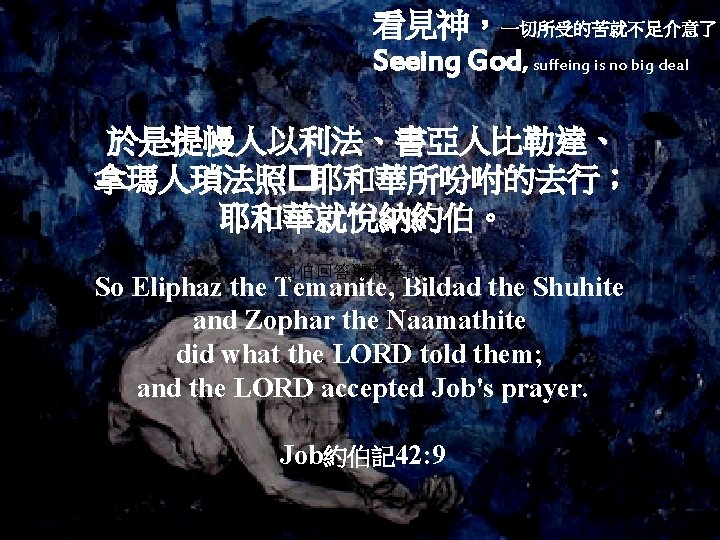 看見神，一切所受的苦就不足介意了 Seeing God, suffeing is no big deal 於是提幔人以利法、書亞人比勒達、 拿瑪人瑣法照�耶和華所吩咐的去行； 耶和華就悅納約伯。 約伯回答耶和華說： So Eliphaz