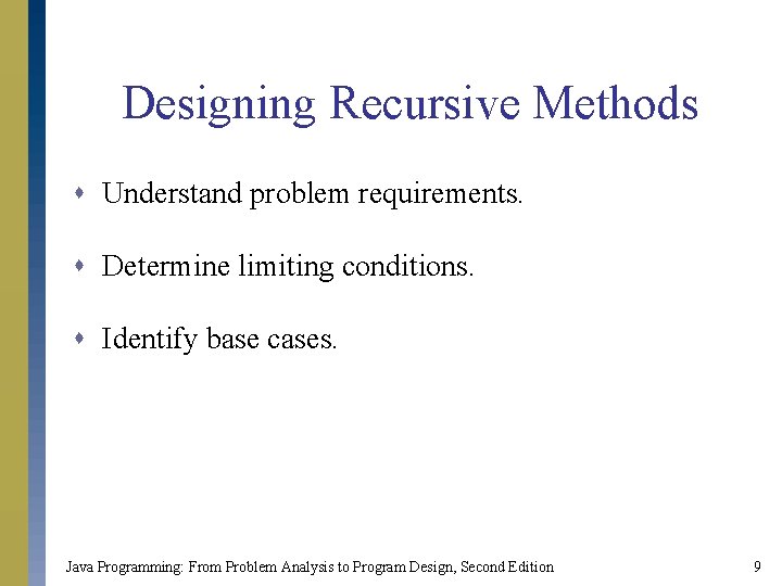 Designing Recursive Methods s Understand problem requirements. s Determine limiting conditions. s Identify base Designing Recursive Methods s Understand problem requirements. s Determine limiting conditions. s Identify base