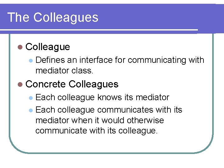 The Colleagues l Colleague l Defines an interface for communicating with mediator class. l