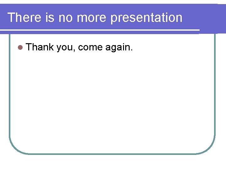 There is no more presentation l Thank you, come again. 