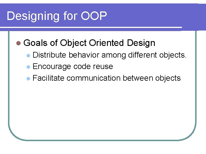 Designing for OOP l Goals of Object Oriented Design Distribute behavior among different objects.