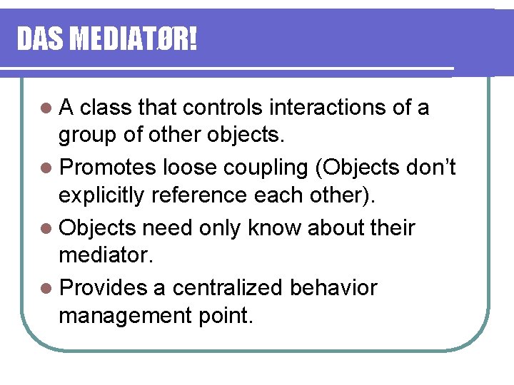 DAS MEDIATØR! l. A class that controls interactions of a group of other objects.