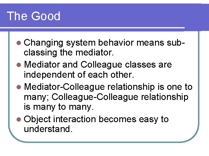 The Good l Changing system behavior means subclassing the mediator. l Mediator and Colleague