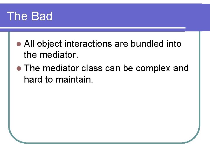 The Bad l All object interactions are bundled into the mediator. l The mediator