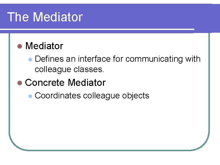 The Mediator l Defines an interface for communicating with colleague classes. l Concrete l