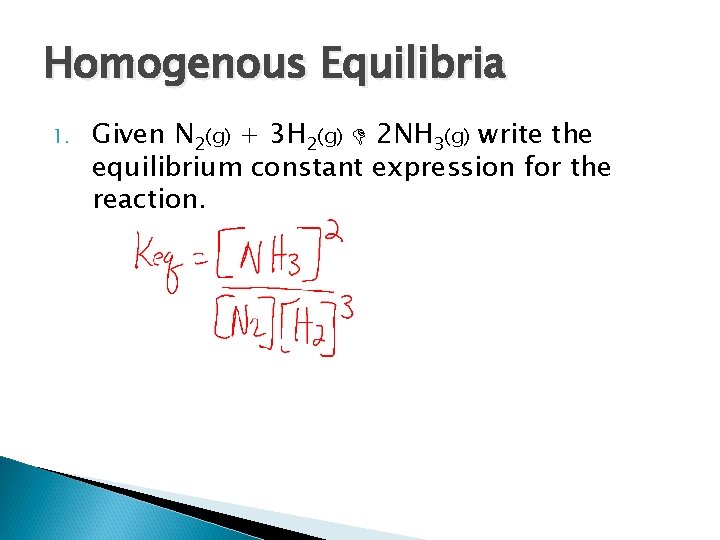 Homogenous Equilibria 1. Given N 2(g) + 3 H 2(g) 2 NH 3(g) write
