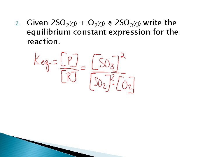 2. Given 2 SO 2(g) + O 2(g) 2 SO 3(g) write the equilibrium