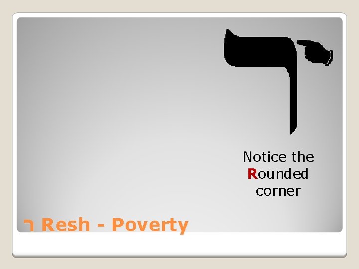 Notice the Rounded corner ר Resh - Poverty 