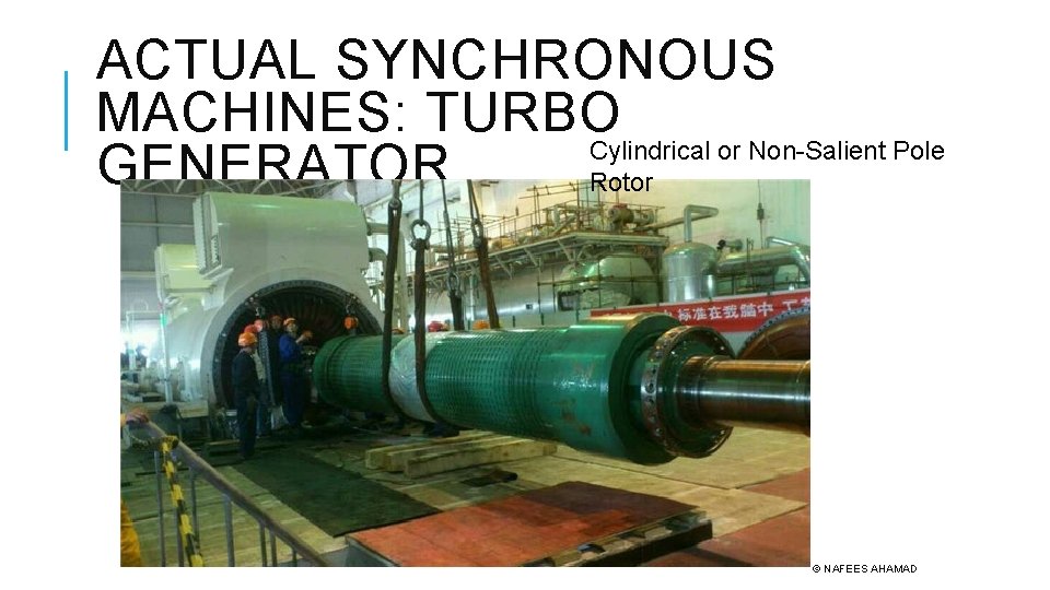 ACTUAL SYNCHRONOUS MACHINES: TURBO Cylindrical or Non-Salient Pole GENERATOR Rotor © NAFEES AHAMAD 