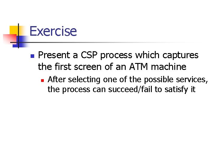 Exercise n Present a CSP process which captures the first screen of an ATM