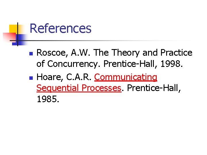 References n n Roscoe, A. W. Theory and Practice of Concurrency. Prentice-Hall, 1998. Hoare,