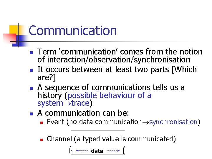 Communication n n Term ‘communication’ comes from the notion of interaction/observation/synchronisation It occurs between