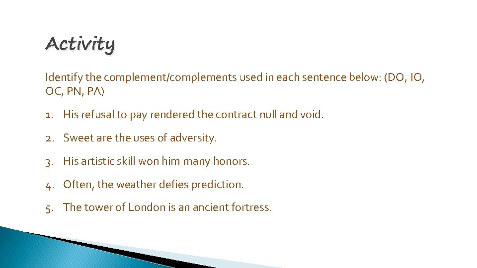Activity Identify the complement/complements used in each sentence below: (DO, IO, OC, PN, PA)