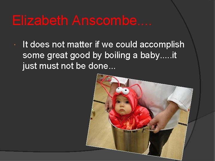 Elizabeth Anscombe. . It does not matter if we could accomplish some great good