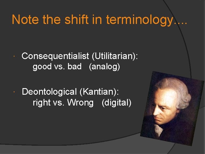 Note the shift in terminology. . Consequentialist (Utilitarian): good vs. bad (analog) Deontological (Kantian):