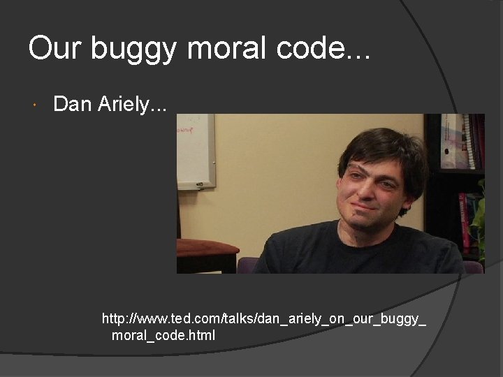 Our buggy moral code. . . Dan Ariely. . . http: //www. ted. com/talks/dan_ariely_on_our_buggy_
