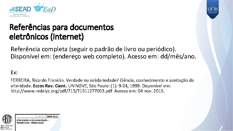 Referências para documentos eletrônicos (internet) Referência completa (seguir o padrão de livro ou periódico).