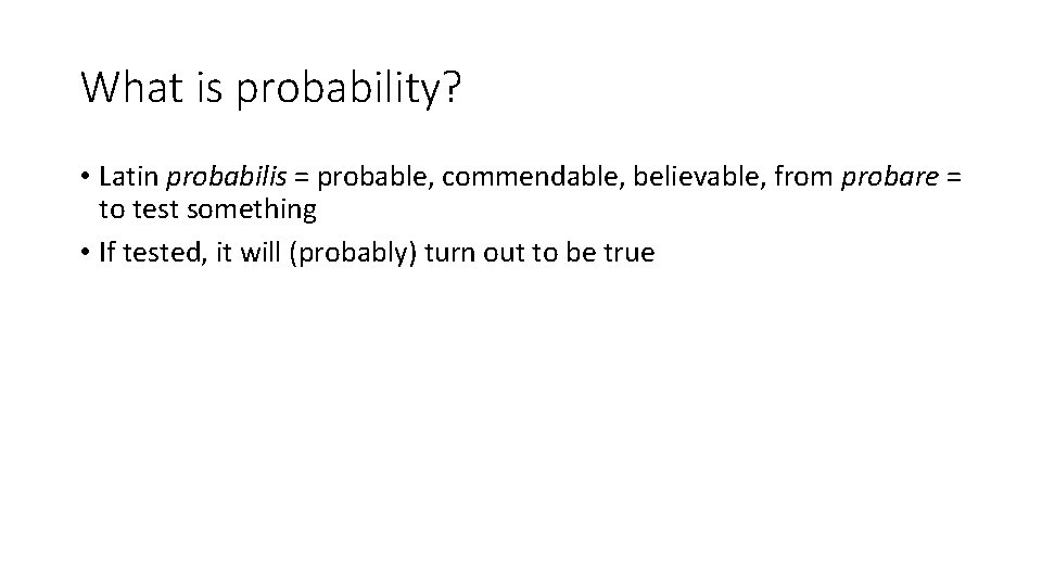 What is probability? • Latin probabilis = probable, commendable, believable, from probare = to What is probability? • Latin probabilis = probable, commendable, believable, from probare = to
