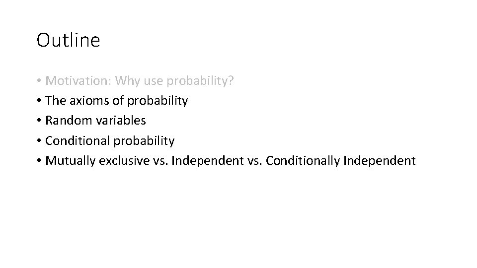Outline • Motivation: Why use probability? • The axioms of probability • Random variables Outline • Motivation: Why use probability? • The axioms of probability • Random variables