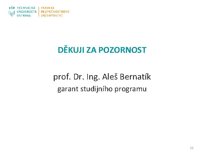 DĚKUJI ZA POZORNOST prof. Dr. Ing. Aleš Bernatík garant studijního programu 11 