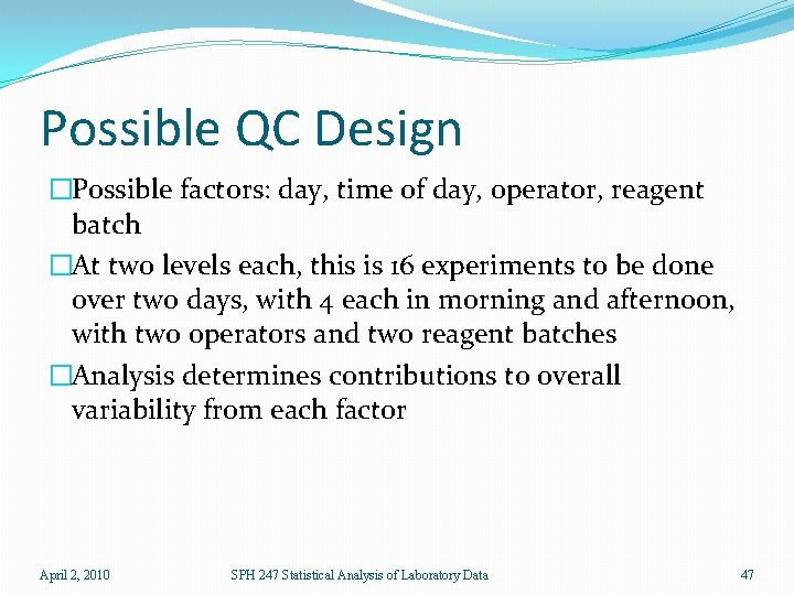 Possible QC Design �Possible factors: day, time of day, operator, reagent batch �At two