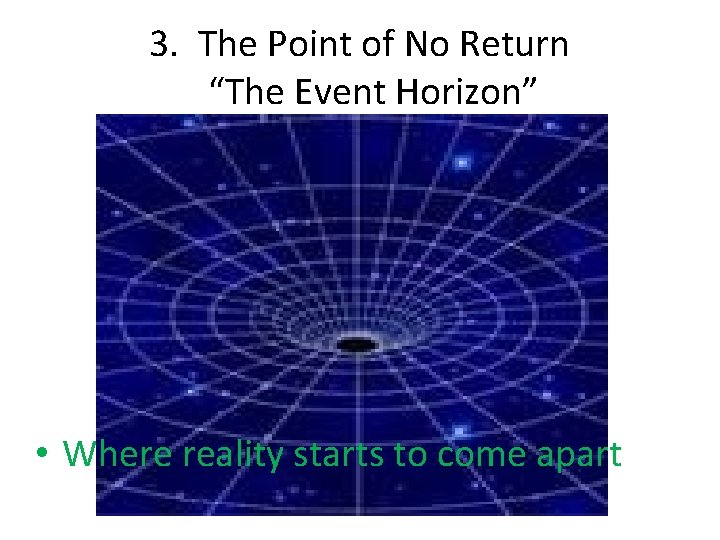 3. The Point of No Return “The Event Horizon” • Where reality starts to