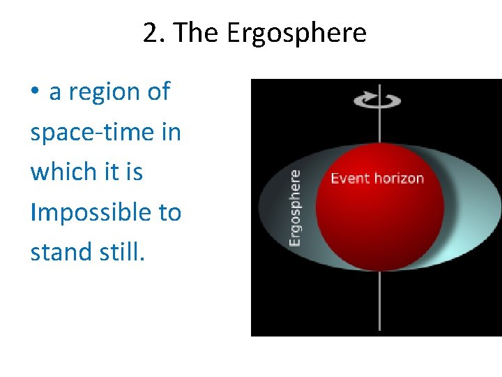 2. The Ergosphere • a region of space-time in which it is Impossible to